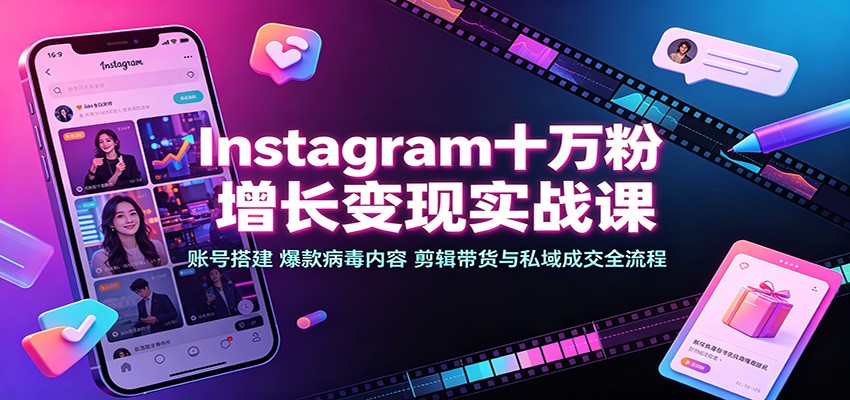 Instagram十万粉增长变现实战课：账号搭建、爆款病毒内容、剪辑带货与私域成交全流程-轻创终点站