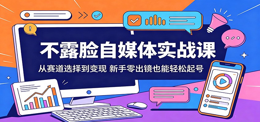 不露脸自媒体实战课：从赛道选择到变现，新手零出镜也能轻松起号-源创文化:轻创终点站