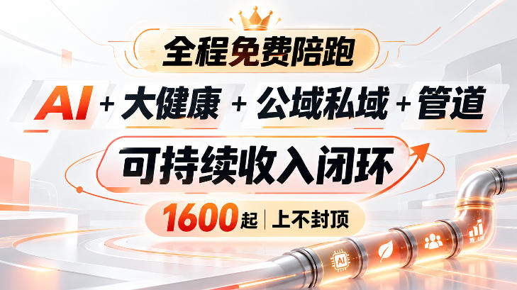 AI+大健康+公域私域+管道+可持续收入闭环，小白可轻松上手，人人可以打造管道收益-轻创终点站