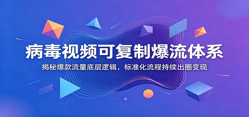 病毒视频可复制爆流体系：揭秘爆款流量底层逻辑，标准化流程持续出圈变现-源创文化:轻创终点站