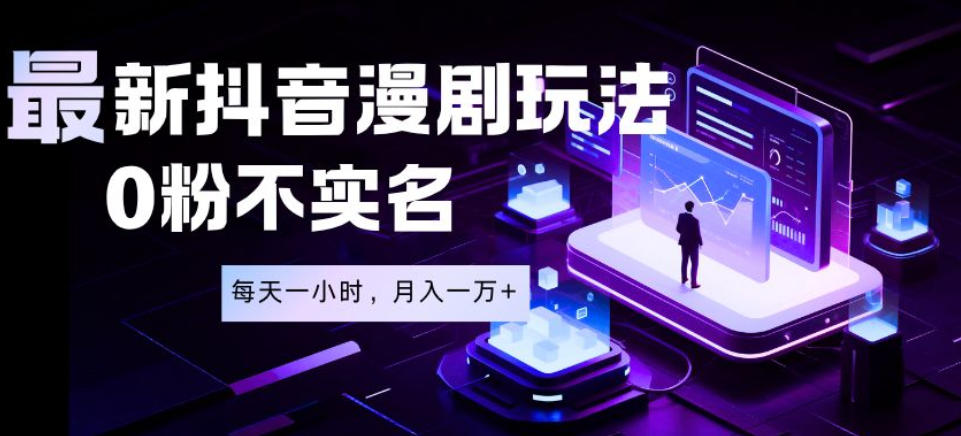 最新蓝海风口项目,抖音漫剧,0粉不实名每天一小时,月入1W+【揭秘】-源创文化:轻创终点站