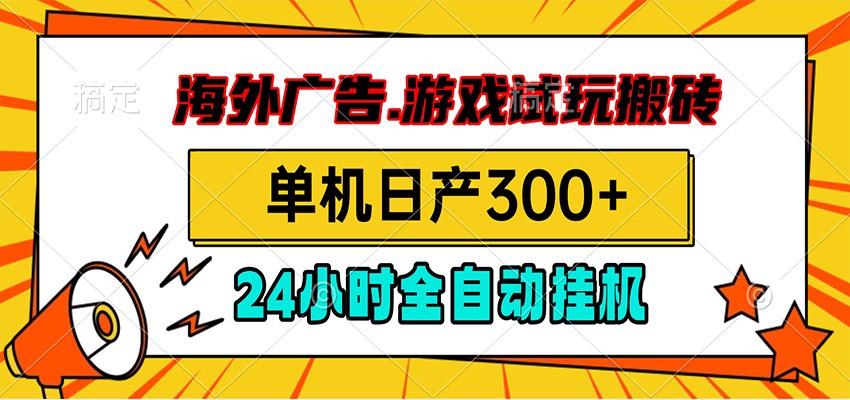海外广告视频挂机，小游戏试玩搬砖，单机日产300+，脚本24小时全自动挂机-源创文化:轻创终点站