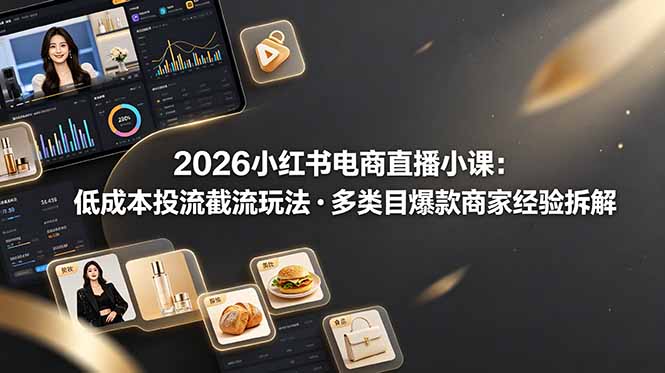 2026小红书电商直播小课，低成本投流截流玩法，多类目爆款商家经验完整拆解教学-源创文化:轻创终点站