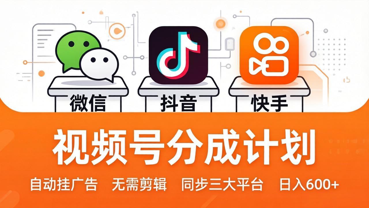视频号分成计划：发视频自动挂广告，无需剪辑同步三大平台，单号轻松日入600+-源创文化:轻创终点站