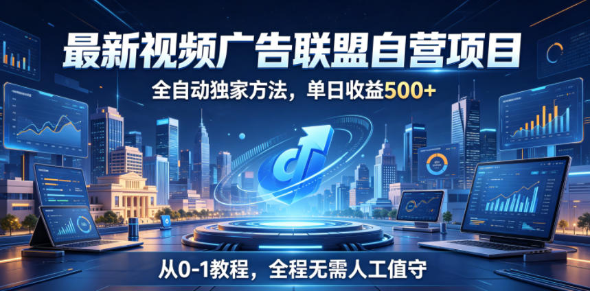 最新视频广告联盟自营项目，全自动独家方法，单日收益500+，从0-1教程，全程无需人工值守【揭秘】-源创文化:轻创终点站
