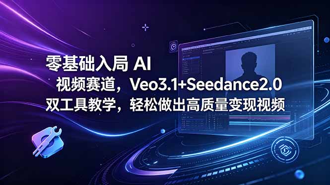 零基础入局 AI 视频赛道，Veo3.1+Seedance2.0 双工具教学，轻松做出高质量变现视频-源创文化:轻创终点站