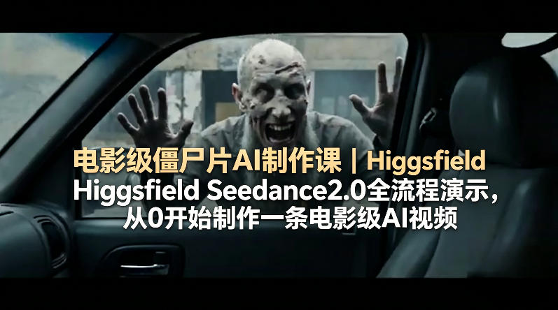 电影级僵尸片AI制作课｜Higgsfield Seedance2.0全流程演示，从0开始制作一条电影级AI视频-源创文化:轻创终点站