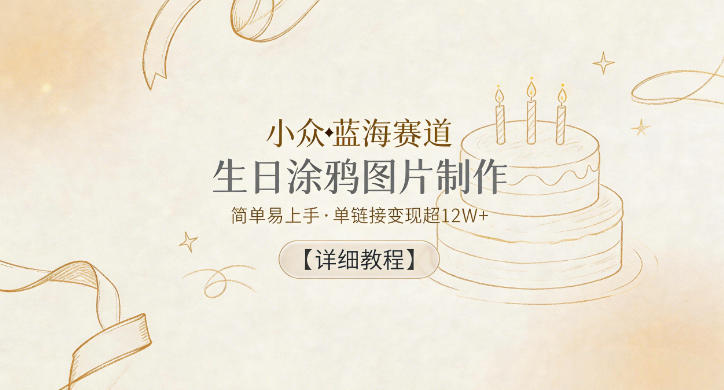 小众蓝海赛道，生日涂鸦图片制作，简单易上手，单链接变现超12W+【详细教程】-源创文化:轻创终点站
