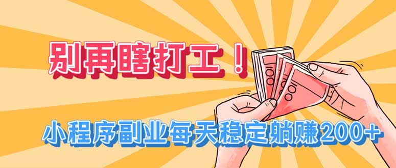 别再瞎打工！小程序副业每天稳定躺赚200+-轻创终点站