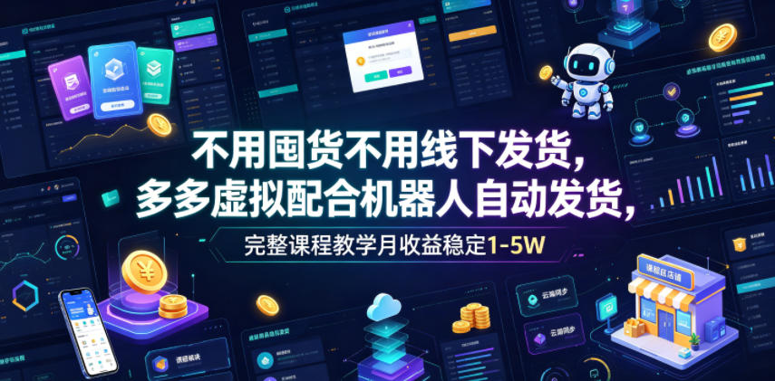 不用囤货不用线下发货,多多虚拟配合机器人自动发货,完整课程教学月收益稳定1-5W【揭秘】-源创文化:轻创终点站