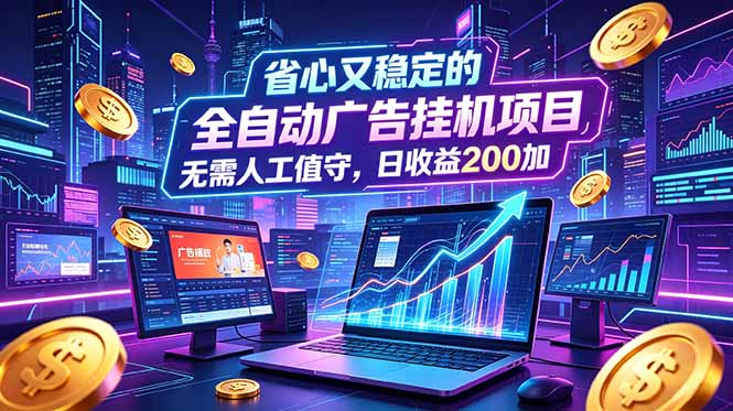 全自动广告挂机项目，全程无需人工值守。稳定创收每日收益200+-源创文化:轻创终点站