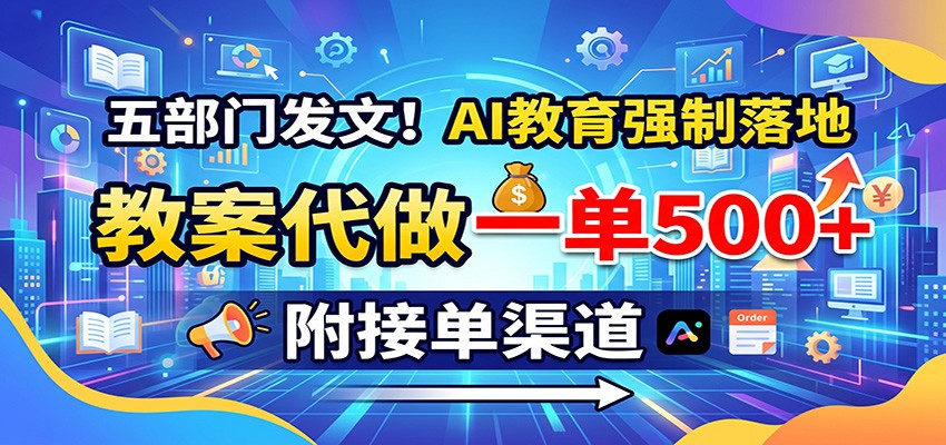 五部门发文！AI教育强制落地，教案代做一单500+，附接单渠道-轻创终点站