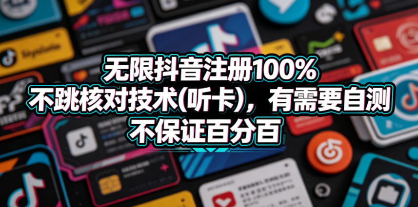 无限抖音注册100%不跳核对技术(听卡)，有需要自测，不保证百分百-源创文化:轻创终点站