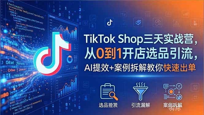TikTok Shop三天实战营2026年5月，从0到1开店选品引流，AI提效+案例拆解教你快速出单-源创文化:轻创终点站