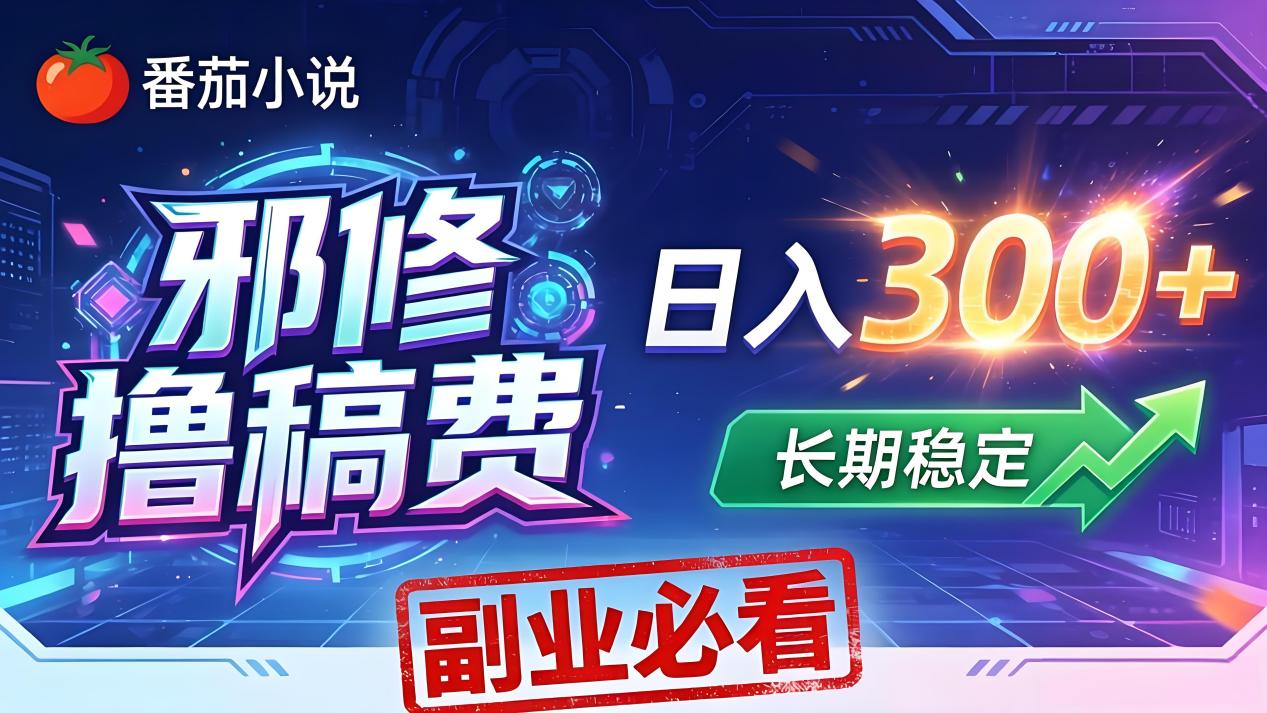 番茄邪修撸稿费，日入300+，每天 20 分钟！0 门槛躺赚，小白副业首选！-源创文化:轻创终点站