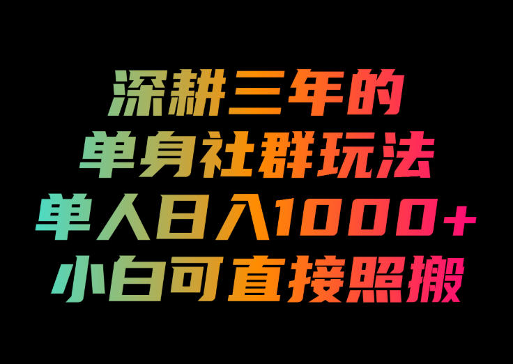 深耕三年的单身社群玩法,单人日入1000+,小白可直接照搬!【揭秘】-轻创终点站