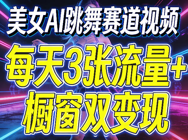 美女AI跳舞赛道视频，每天3张流量+橱窗双变现，新手保姆级制作教学-源创文化:轻创终点站