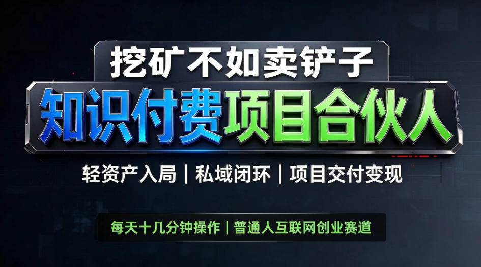 挖矿不如卖铲子，2026最新知识付费全套玩法，轻资产入局|私域闭环|项目交付变现【揭秘】-轻创终点站