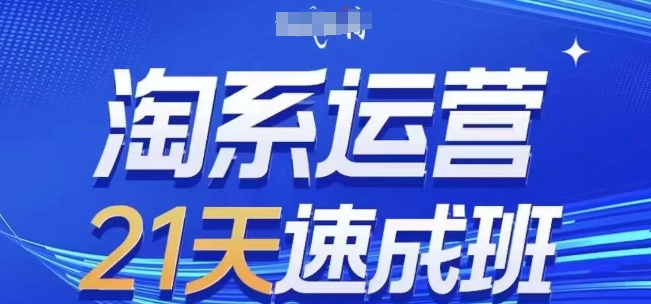 淘系运营21天速成班，0基础轻松搞定淘系运营，不做假把式，快速复制落地(更新26年4月)-源创文化:轻创终点站
