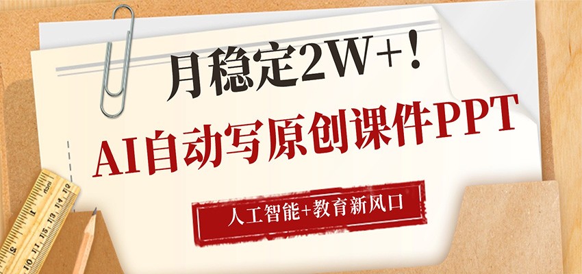 AI自动写原创课件PPT，人工智能+教育新AI风口，月稳定2W+-源创文化:轻创终点站