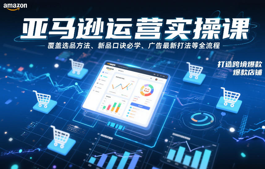 亚马逊运营实操课，覆盖选品方法、新品口诀必学、广告最新打法等全流程，打造跨境爆款店铺(更新6月)-源创文化:轻创终点站