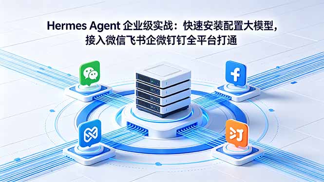 Hermes Agent 企业级实战：快速安装配置大模型，接入微信飞书企微钉钉全平台打通-源创文化:轻创终点站