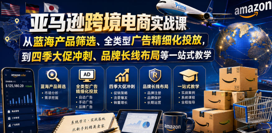 亚马逊跨境电商实战课，从蓝海产品筛选、全类型广告精细化投放，到四季大促冲刺、品牌长线布局等一站式教学(更新8月)-轻创终点站