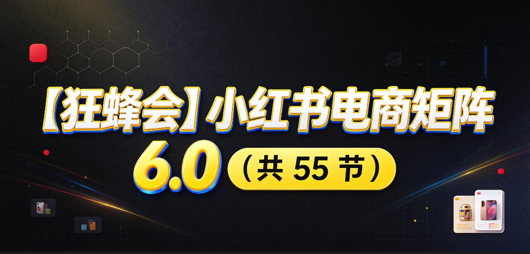 【无水印】【狂蜂会】小红书电商矩阵6.0,从零教你店铺搭建、多渠道精细化选品、AI素材原创、自动化发笔记、矩阵起店放大等-轻创终点站
