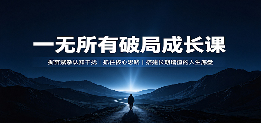 一无所有破局成长课：摒弃繁杂认知干扰，抓住核心思路，搭建长期增值的人生底盘-轻创终点站