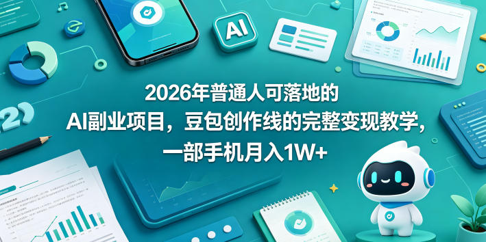 2026年普通人可落地的AI副业项目，豆包创作线的完整变现教学，一部手机月入1W+-源创文化:轻创终点站