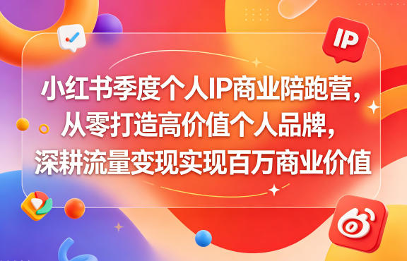 小红书季度个人IP商业陪跑营，从零打造高价值个人品牌，深耕流量变现实现百万商业价值-源创文化:轻创终点站