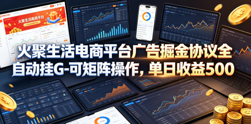 火聚生活电商平台广告掘金协议全自动挂G-可矩阵操作，单日收益5张+【揭秘】-源创文化:轻创终点站