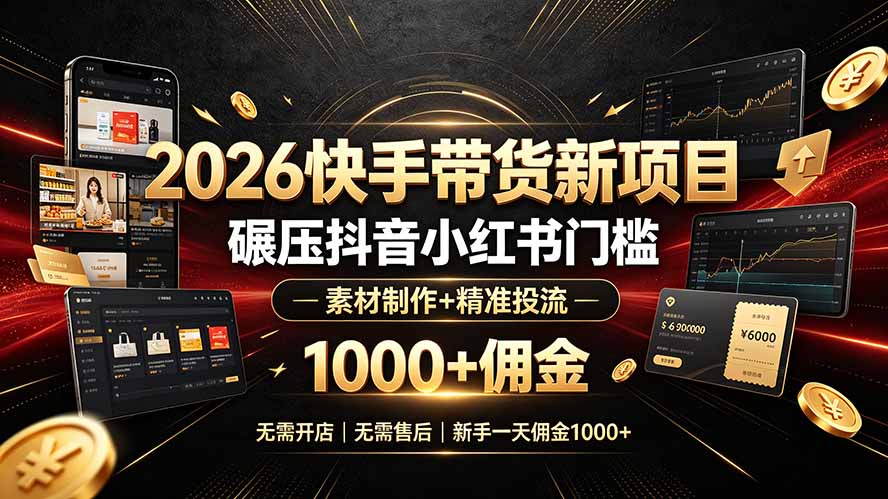 2026快手带货新项目｜碾压抖音小红书门槛，素材制作+精准投流，无需开店，无需售后，新手一天佣金1000+-源创文化:轻创终点站