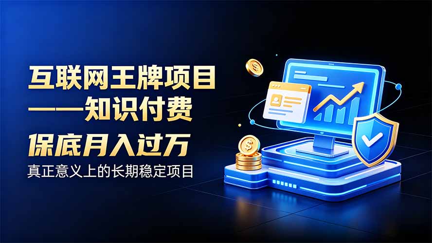 互联网王牌项目——知识付费，月入过万只是保底，真正意义上的长期稳定项目-轻创终点站