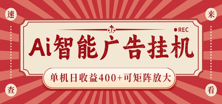 AI智能广告挂机 单机日收益400+ 可矩阵放大 设备越多收益越大 背靠大平台 绿色稳定-源创文化:轻创终点站