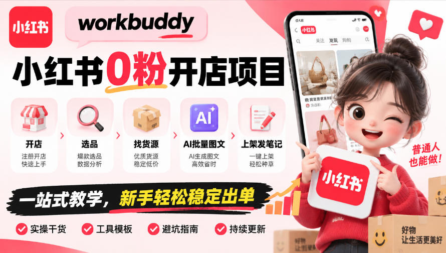 workbuddy小红书0粉开店项目，开店、选品、找货源、AI批量图文、上架发笔记一站式教学，新手轻松稳定出单-轻创终点站