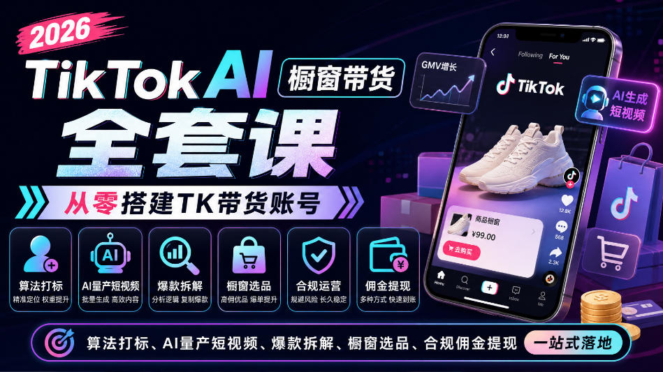 2026TikTok AI橱窗带货全套课，从零搭建TK带货账号，算法打标、AI量产短视频、爆款拆解、橱窗选品、合规佣金提现一站式落地-轻创终点站