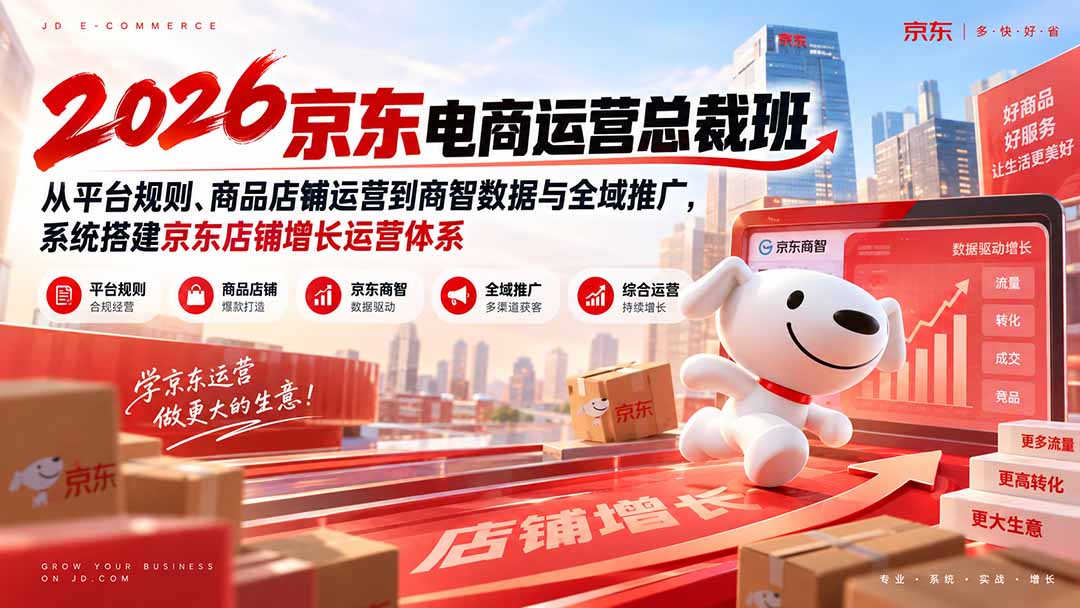 2026京东电商运营总裁班:从平台规则、商品店铺运营到商智数据与全域推广,系统搭建京东店铺增长运营体系-轻创终点站