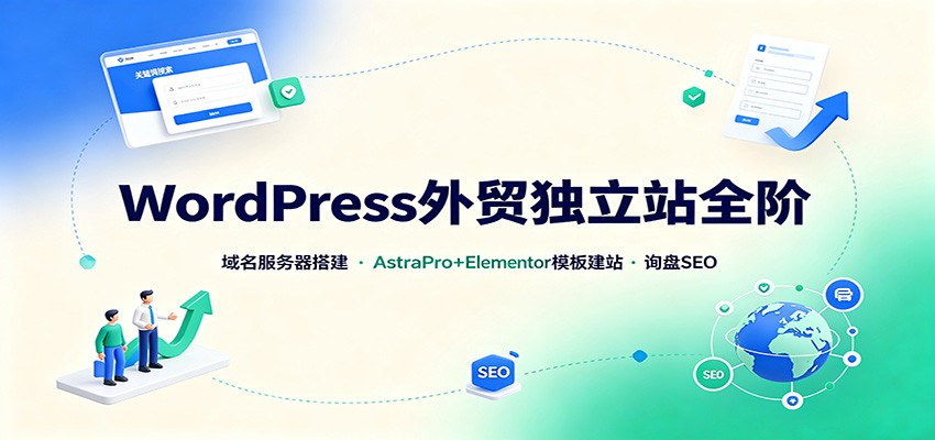 WordPress外贸独立站全阶：域名服务器搭建，AstraPro+Elementor模板建站与询盘询盘SEO-轻创终点站