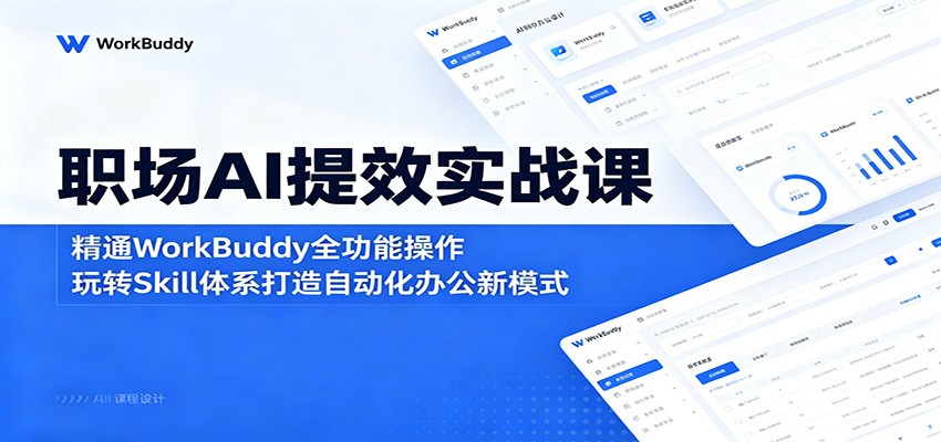 职场AI提效实战课：精通WorkBuddy全功能操作，玩转Skill体系打造自动化办公新模式-源创文化:轻创终点站