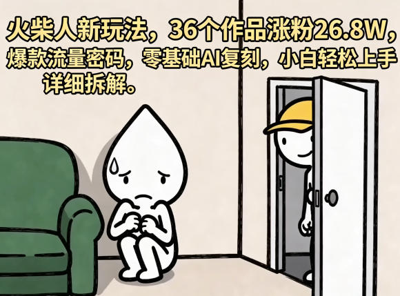 火柴人新玩法，36个作品涨粉26.8W，爆款流量密码，零基础AI复刻，小白轻松上手，详细拆解-源创文化:轻创终点站
