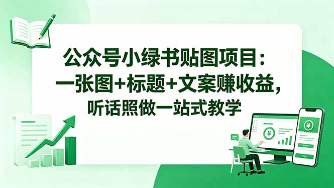 公众号小绿书贴图项目：一张图+标题+文案赚收益，听话照做一站式教学-源创文化:轻创终点站