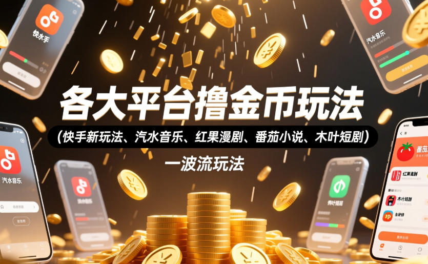 各大平台撸金币玩法(快手新玩法、汽水音乐、红果漫剧、番茄小说、木叶短剧)，一波流玩法(收费398元的教程)-源创文化:轻创终点站