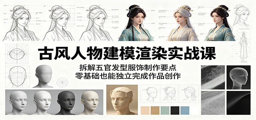 古风人物建模渲染实战课：拆解五官发型服饰制作要点，零基础也能独立完成作品创作-源创文化:轻创终点站