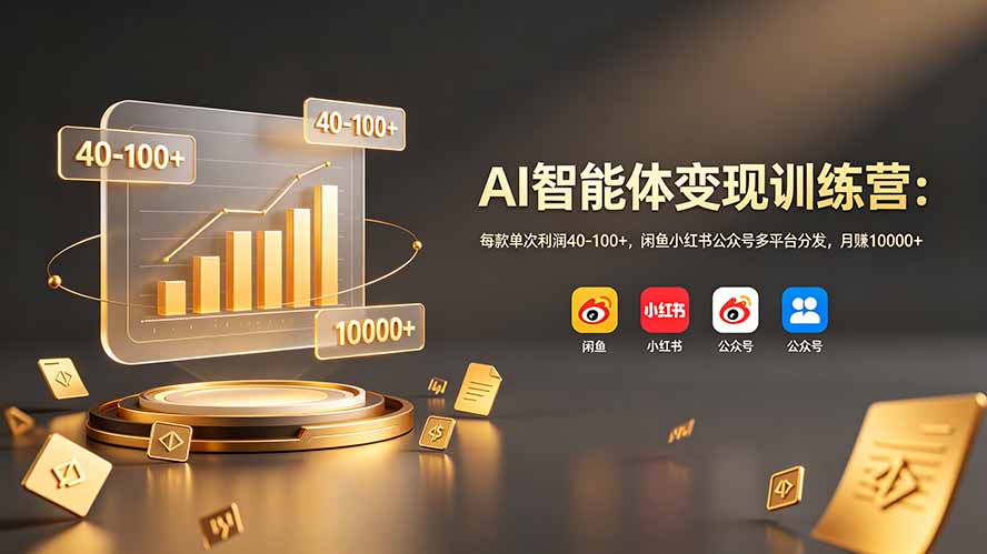 AI智能体变现训练营：每款单次利润40-100+，闲鱼小红书公众号多平台分发，月赚10000+-源创文化:轻创终点站