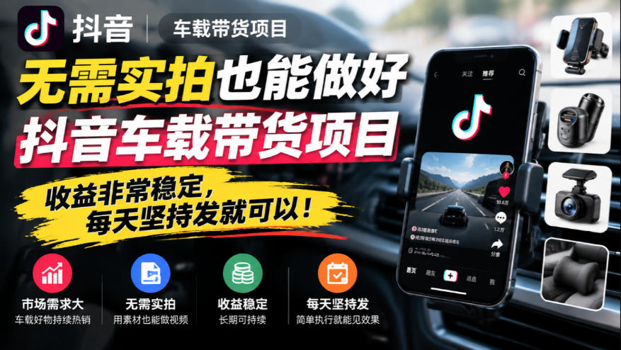 无需实拍也能做好抖音车载带货项目，收益非常稳定，每天坚持发就可以！-轻创终点站