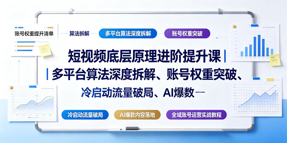 短视频底层原理进阶提升课｜多平台算法深度拆解、账号权重突破、冷启动流量破局、AI爆款内容落地与全域账号运营实战教程-源创文化:轻创终点站