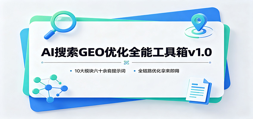 AI搜索GEO优化全能工具箱v1.0：10大模块六十余套提示词，全链路优化拿来即用-轻创终点站