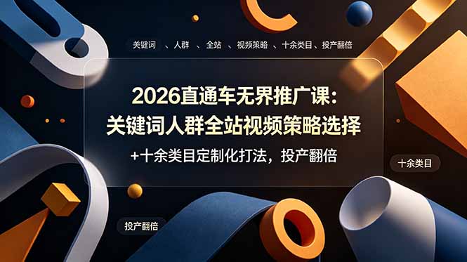 2026直通车无界推广课：关键词人群全站视频策略选择+十余类目定制化打法，投产翻倍-源创文化:轻创终点站