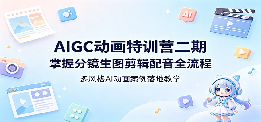 AIGC动画特训营二期：掌握分镜生图剪辑配音全流程，多风格AI动画案例落地教学-源创文化:轻创终点站